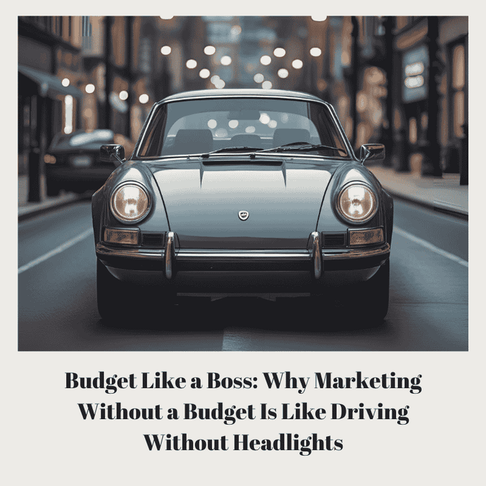 Budget Like a Boss: Why Marketing Without a Budget Is Like Driving Without Headlights