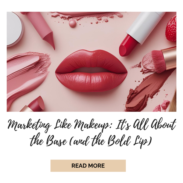 Marketing Like Makeup: It's All About the Base (and the Bold Lip) - What beauty routines can teach us about brand layering, product launches, and knowing when to go natural vs. dramatic.