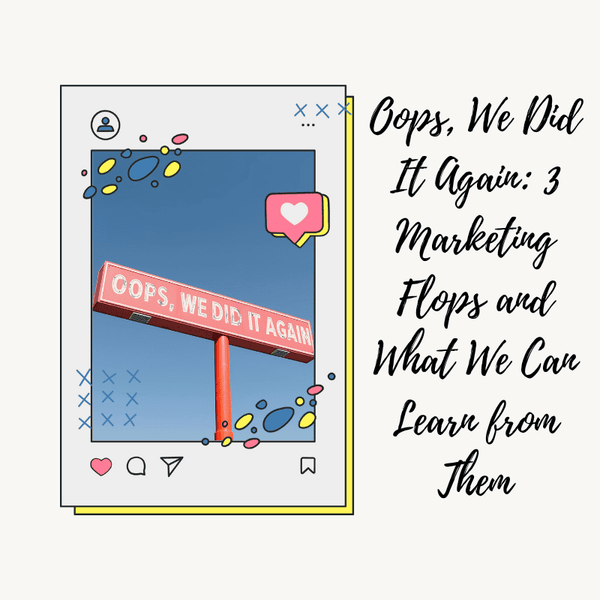 Oops, We Did It Again: 3 Marketing Flops and What We Can Learn from Them
