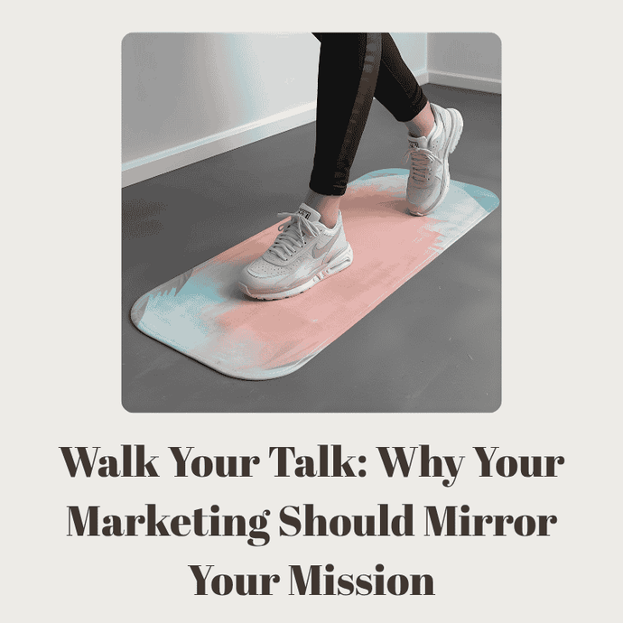 Walk Your Talk: Why Your Marketing Should Mirror Your Mission